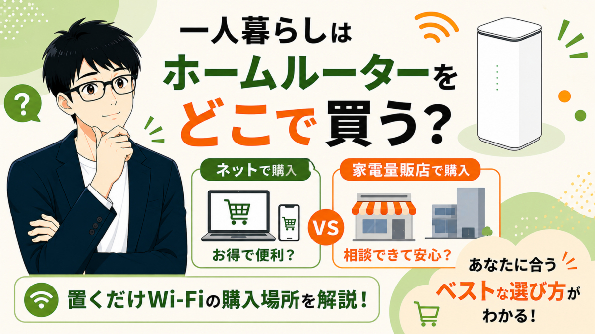 一人暮らしはホームルーターをどこで買う？ネットと家電量販店のどちらがいいか置くだけWi-Fiの購入場所を解説